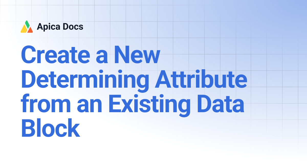 Create a New Determining Attribute from an Existing Data Block | Apica Docs